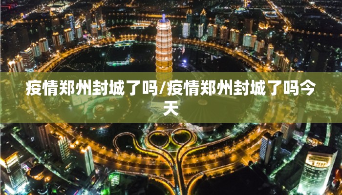疫情郑州封城了吗/疫情郑州封城了吗今天