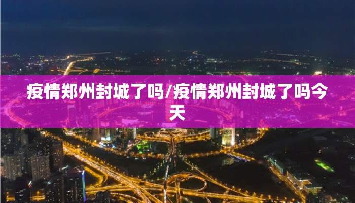 疫情郑州封城了吗/疫情郑州封城了吗今天
