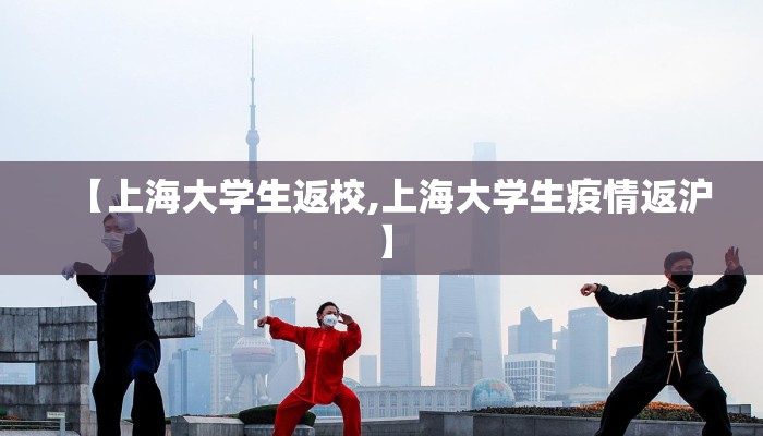 【上海大学生返校,上海大学生疫情返沪】