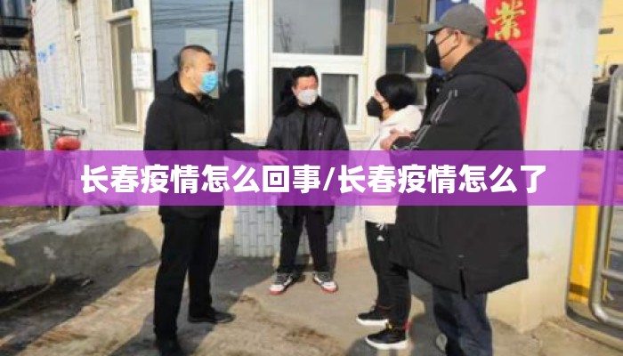 长春疫情怎么回事/长春疫情怎么了