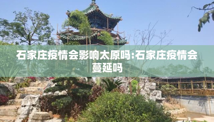 石家庄疫情会影响太原吗:石家庄疫情会蔓延吗