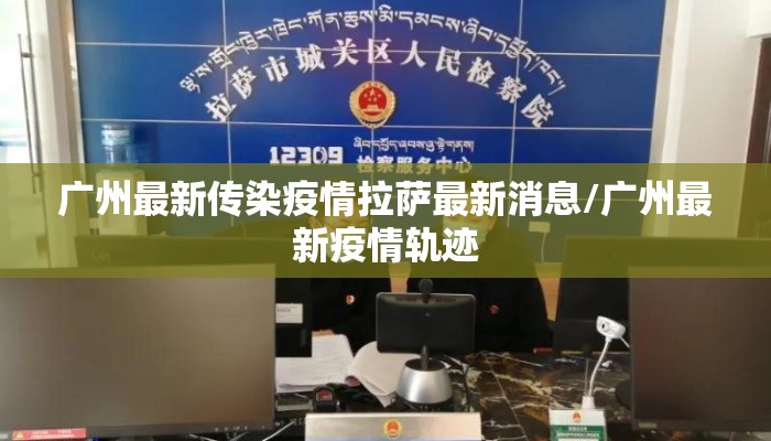 广州最新传染疫情拉萨最新消息/广州最新疫情轨迹