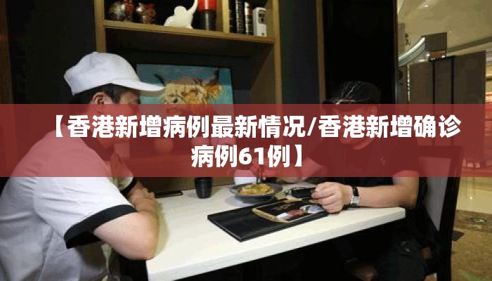 【香港新增病例最新情况/香港新增确诊病例61例】