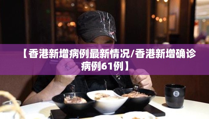 【香港新增病例最新情况/香港新增确诊病例61例】