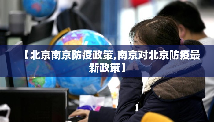 【北京南京防疫政策,南京对北京防疫最新政策】