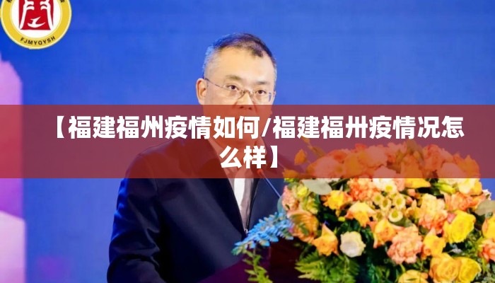 【福建福州疫情如何/福建福卅疫情况怎么样】