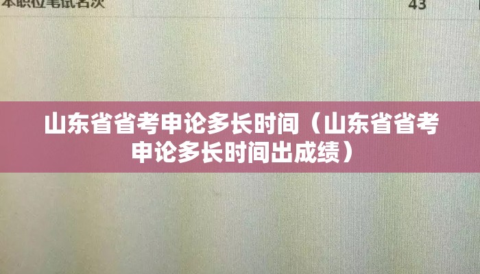 山东省省考申论多长时间（山东省省考申论多长时间出成绩）