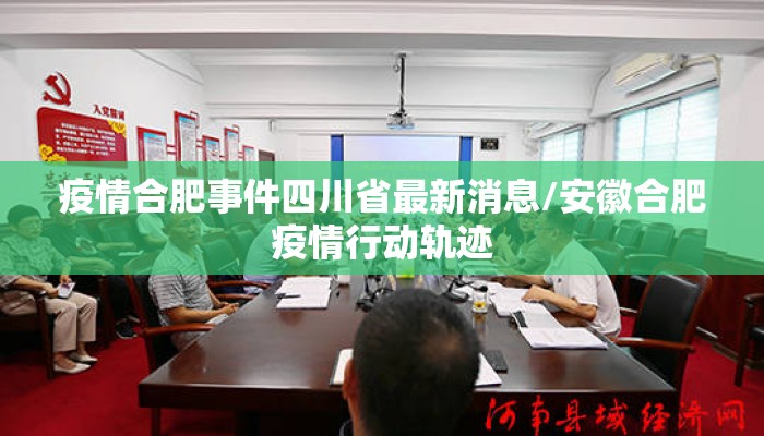 疫情合肥事件四川省最新消息/安徽合肥疫情行动轨迹