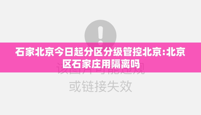 石家北京今日起分区分级管控北京:北京区石家庄用隔离吗