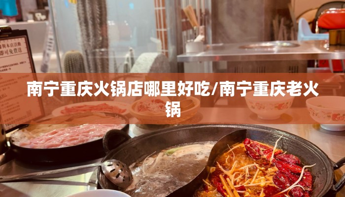南宁重庆火锅店哪里好吃/南宁重庆老火锅
