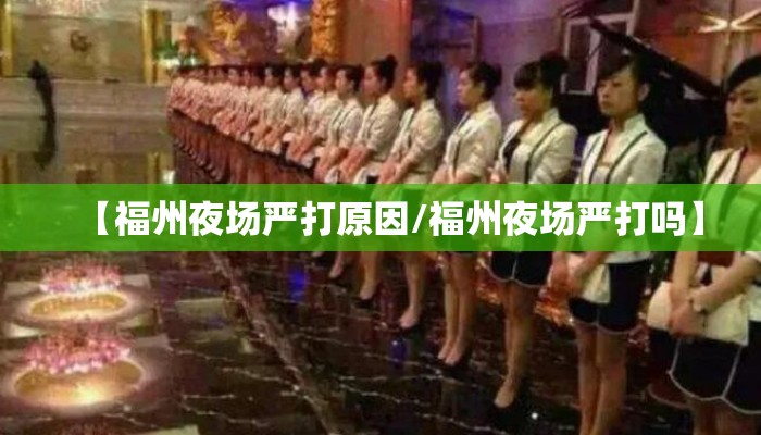 【福州夜场严打原因/福州夜场严打吗】