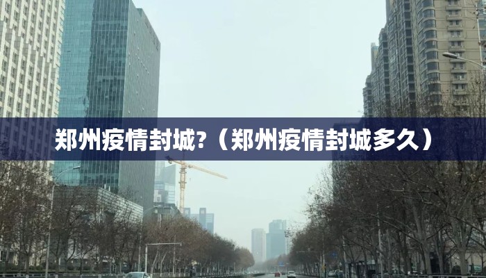 郑州疫情封城?（郑州疫情封城多久）