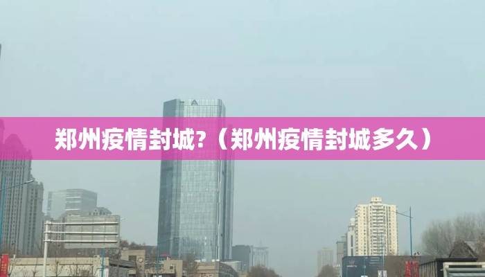 郑州疫情封城?（郑州疫情封城多久）