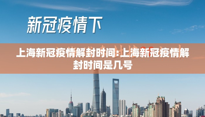 上海新冠疫情解封时间:上海新冠疫情解封时间是几号