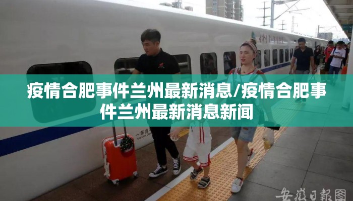 疫情合肥事件兰州最新消息/疫情合肥事件兰州最新消息新闻