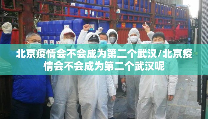 北京疫情会不会成为第二个武汉/北京疫情会不会成为第二个武汉呢