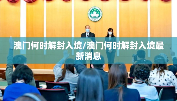 澳门何时解封入境/澳门何时解封入境最新消息