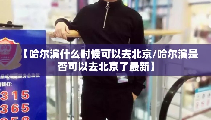 【哈尔滨什么时候可以去北京/哈尔滨是否可以去北京了最新】