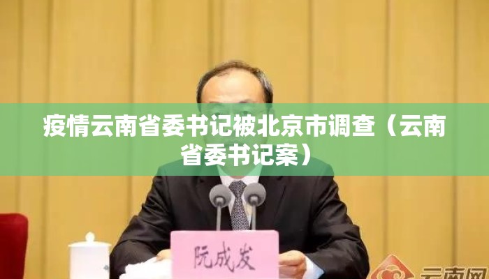 疫情云南省委书记被北京市调查（云南省委书记案）