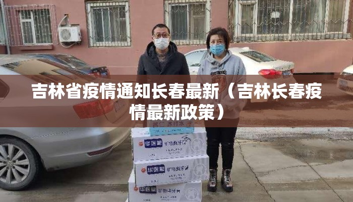 吉林省疫情通知长春最新（吉林长春疫情最新政策）