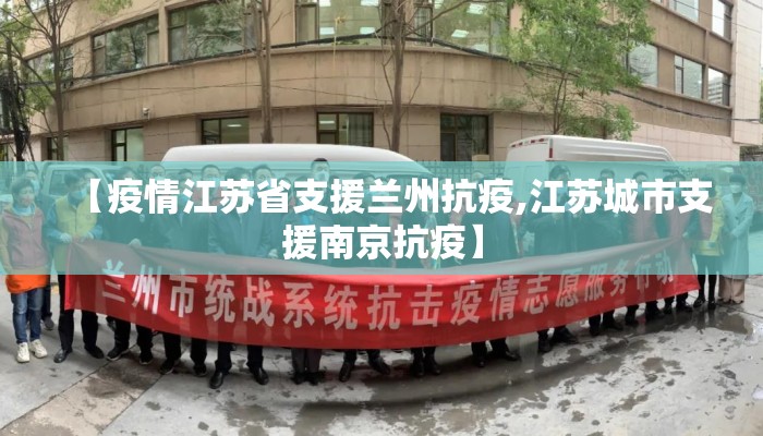 【疫情江苏省支援兰州抗疫,江苏城市支援南京抗疫】
