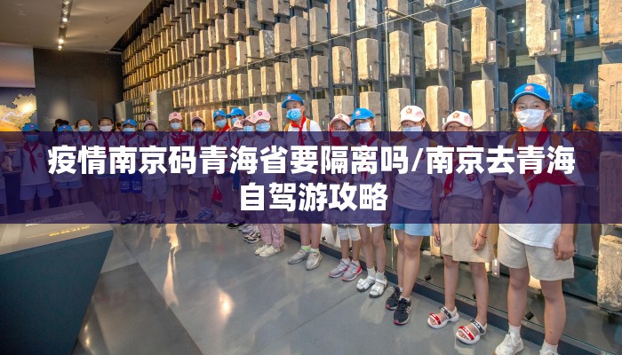 疫情南京码青海省要隔离吗/南京去青海自驾游攻略