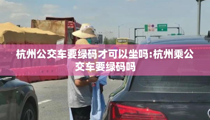 杭州公交车要绿码才可以坐吗:杭州乘公交车要绿码吗