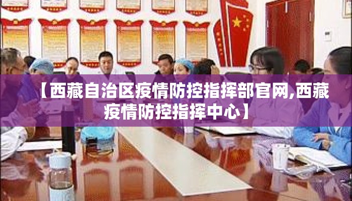 【西藏自治区疫情防控指挥部官网,西藏疫情防控指挥中心】