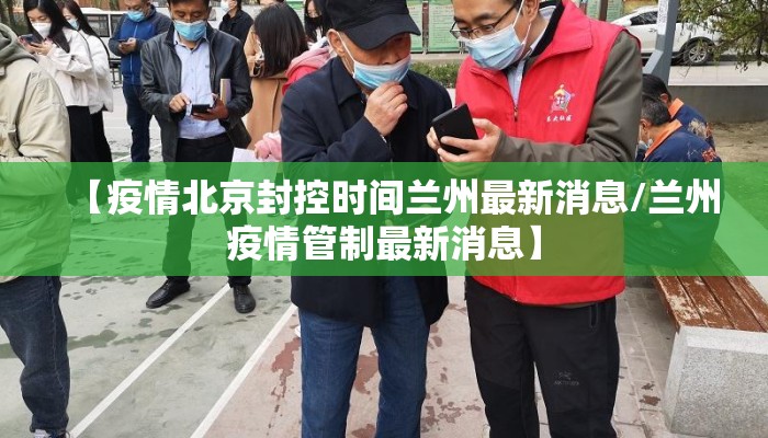 【疫情北京封控时间兰州最新消息/兰州疫情管制最新消息】