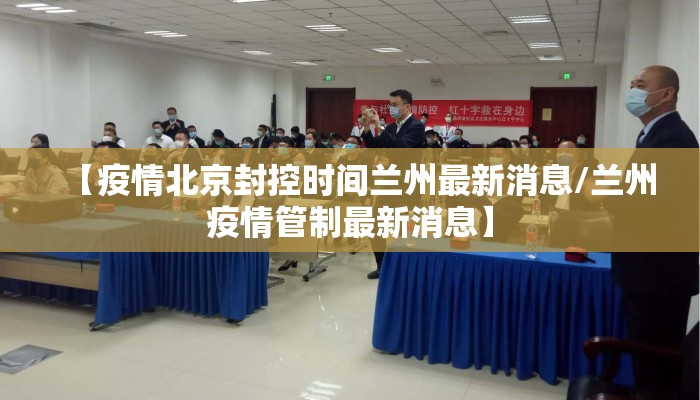 【疫情北京封控时间兰州最新消息/兰州疫情管制最新消息】