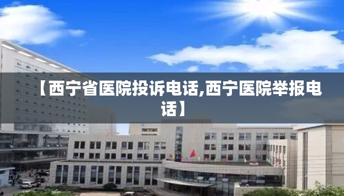 【西宁省医院投诉电话,西宁医院举报电话】