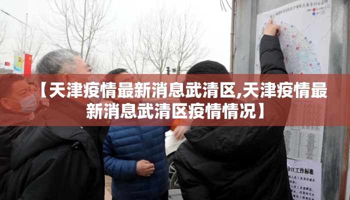 【天津疫情最新消息武清区,天津疫情最新消息武清区疫情情况】