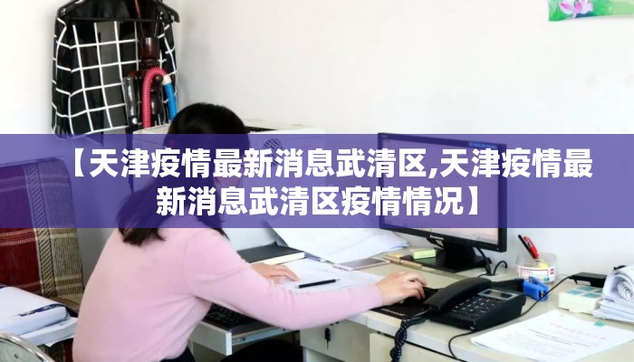 【天津疫情最新消息武清区,天津疫情最新消息武清区疫情情况】