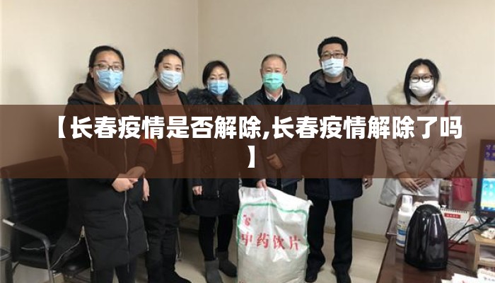 【长春疫情是否解除,长春疫情解除了吗】