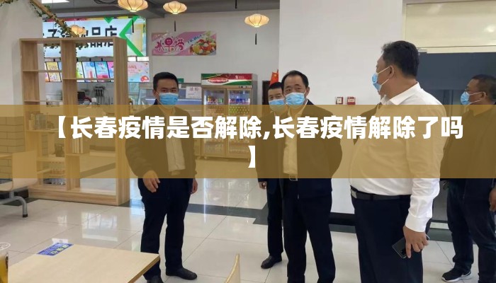 【长春疫情是否解除,长春疫情解除了吗】