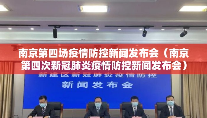 南京第四场疫情防控新闻发布会（南京第四次新冠肺炎疫情防控新闻发布会）