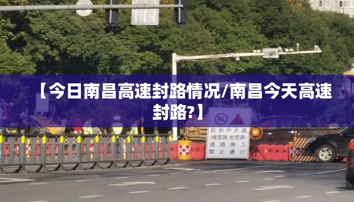 【今日南昌高速封路情况/南昌今天高速封路?】
