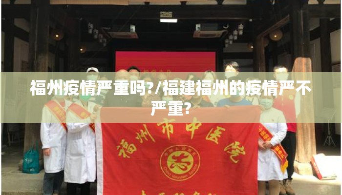 福州疫情严重吗?/福建福州的疫情严不严重?