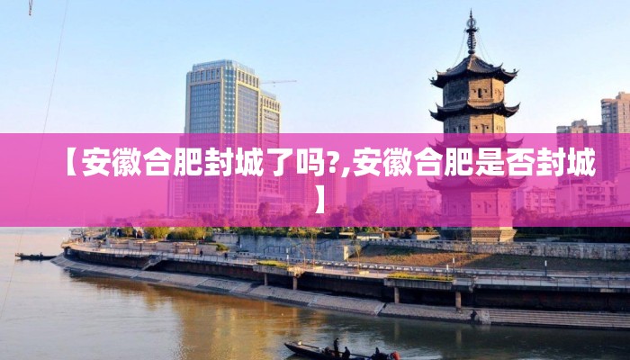 【安徽合肥封城了吗?,安徽合肥是否封城】