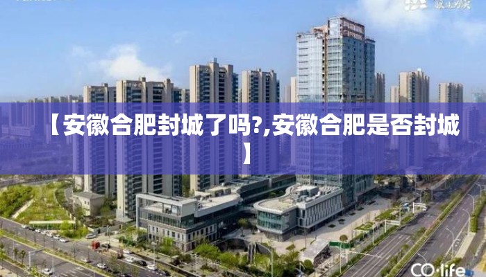 【安徽合肥封城了吗?,安徽合肥是否封城】
