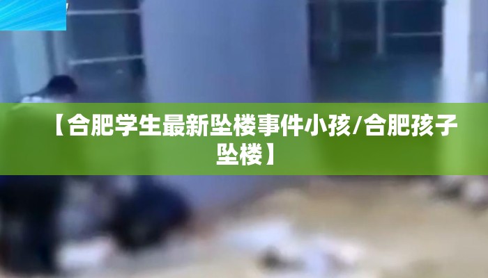 【合肥学生最新坠楼事件小孩/合肥孩子坠楼】
