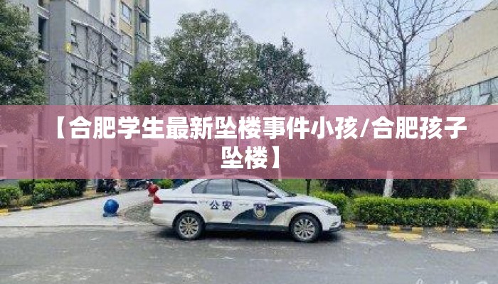 【合肥学生最新坠楼事件小孩/合肥孩子坠楼】