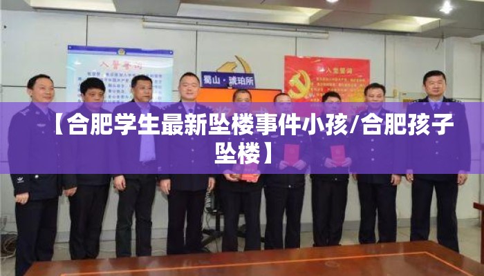 【合肥学生最新坠楼事件小孩/合肥孩子坠楼】