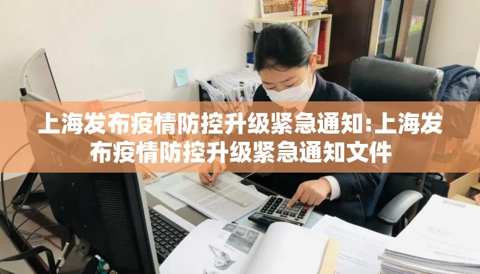 上海发布疫情防控升级紧急通知:上海发布疫情防控升级紧急通知文件