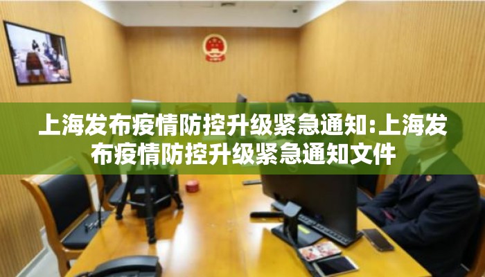 上海发布疫情防控升级紧急通知:上海发布疫情防控升级紧急通知文件