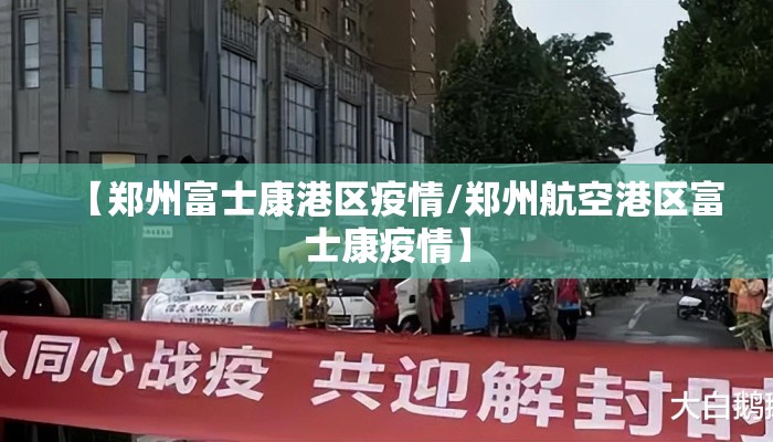 【郑州富士康港区疫情/郑州航空港区富士康疫情】