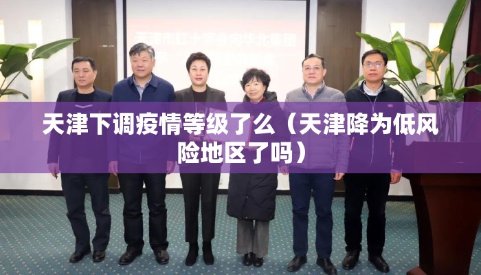 天津下调疫情等级了么（天津降为低风险地区了吗）