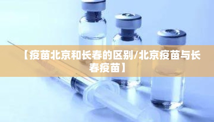【疫苗北京和长春的区别/北京疫苗与长春疫苗】