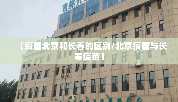 【疫苗北京和长春的区别/北京疫苗与长春疫苗】