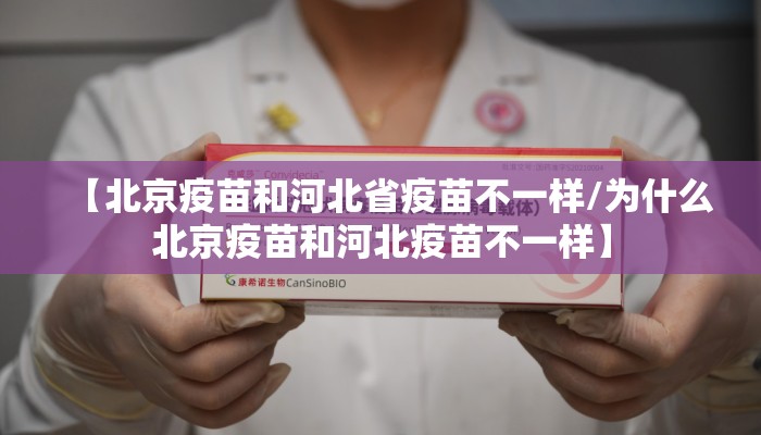 【北京疫苗和河北省疫苗不一样/为什么北京疫苗和河北疫苗不一样】
